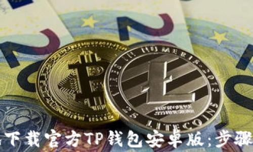 如何安全地下载官方TP钱包安卓版:步骤与注意事项