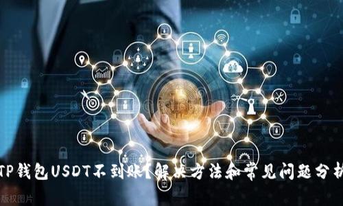TP钱包USDT不到账?解决方法和常见问题分析
