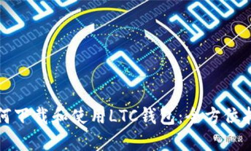 如何下载和使用LTC钱包:全方位指南