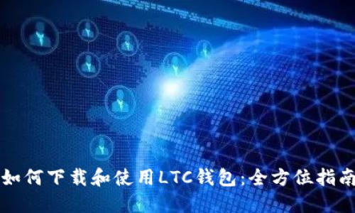 如何下载和使用LTC钱包:全方位指南