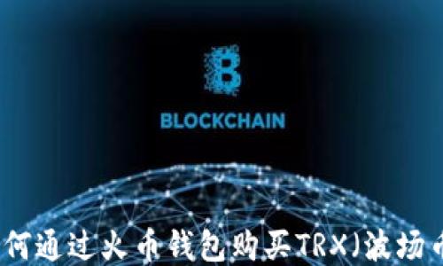 如何通过火币钱包购买TRX(波场币)