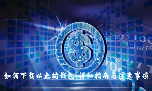 如何下载以太坊钱包:详细指南与注意事项