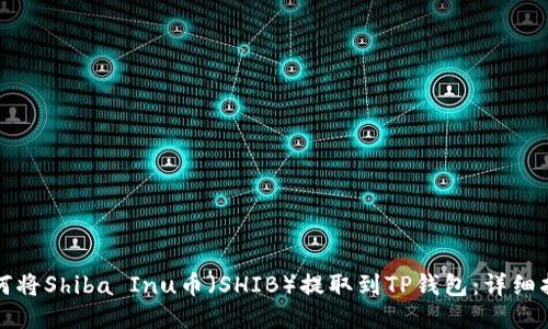 如何将Shiba Inu币(SHIB)提取到TP钱包:详细指南