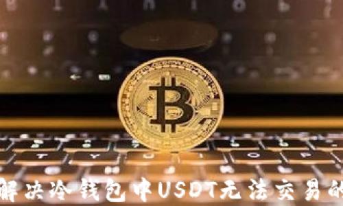 如何解决冷钱包中USDT无法交易的问题
