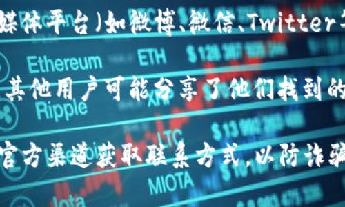 由于我的数据截至到2023年10月，我无法为您提供最新的TP钱包人工客服电话。然而，您可以通过以下几种方式寻找TP钱包的客服号码：

1. **官方网站**：访问TP钱包的官方网站，通常可以在“联系我们”或“客服支持”部分找到人工客服电话。

2. **移动应用**：打开TP钱包的移动应用，通常会在设置或帮助部分提供客服联系方式。

3. **社交媒体和社区论坛**：TP钱包可能在各大社交媒体平台（如微博、微信、Twitter等）上有官方账号，您可以在这些平台上查找相关信息。

4. **用户反馈平台**：在一些用户论坛或反馈平台上，其他用户可能分享了他们找到的客服信息。

如果您在寻找客服时有疑问，记得保持警惕，确保通过官方渠道获取联系方式，以防诈骗。