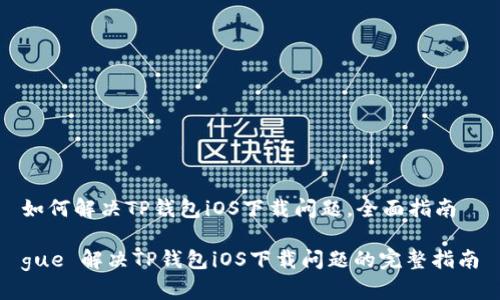 如何解决TP钱包iOS下载问题,全面指南
gue 解决TP钱包iOS下载问题的完整指南