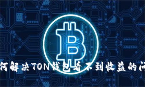 如何解决TON钱包看不到收益的问题