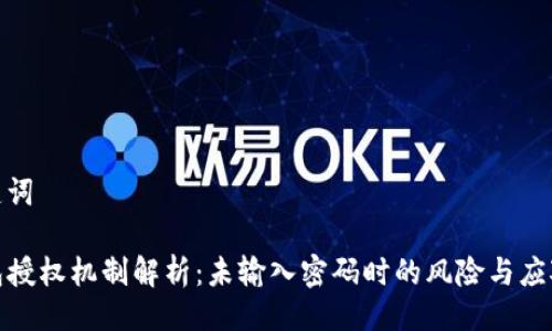 与关键词
TP钱包授权机制解析:未输入密码时的风险与应对策略