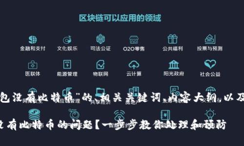 以下是关于“钱包没有比特币”的、相关关键词、内容大纲,以及详细问题介绍。
如何解决钱包没有比特币的问题?一步步教你处理和预防