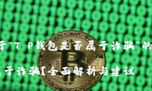 下面是一个关于“T P钱包是否属于诈骗”的内容结构建议。
T P钱包是否属于诈骗?全面解析与建议