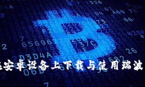 如何在安卓设备上下载与使用瑞波币钱包