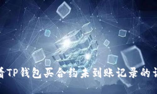 如何查看TP钱包买合约未到账记录的详细步骤