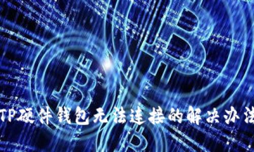 TP硬件钱包无法连接的解决办法
