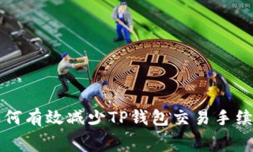 如何有效减少TP钱包交易手续费