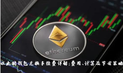 以太坊钱包兑换手续费详解:费用、计算及节省策略