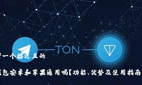 思考一个接近且的
TP钱包安卓和苹果通用吗?功能、优势及使用指南解析