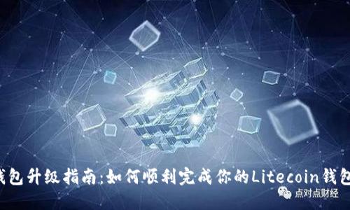 LTC钱包升级指南:如何顺利完成你的Litecoin钱包升级