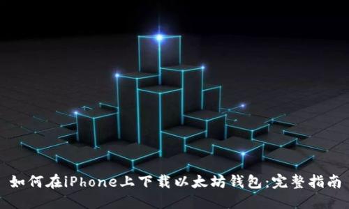 如何在iPhone上下载以太坊钱包:完整指南