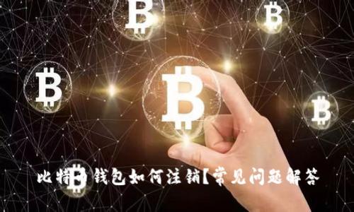 比特币钱包如何注销?常见问题解答
