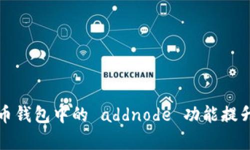 如何使用比特币钱包中的 addnode 功能提升节点连接效率