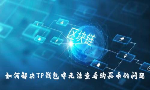如何解决TP钱包中无法查看购买币的问题