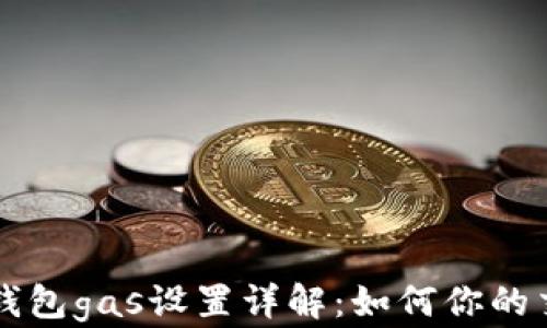 以太坊钱包gas设置详解:如何你的交易成本