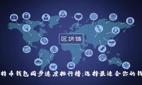 比特币钱包同步速度排行榜:选择最适合你的钱包