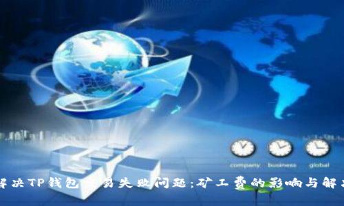如何解决TP钱包交易失败问题:矿工费的影响与解决方法