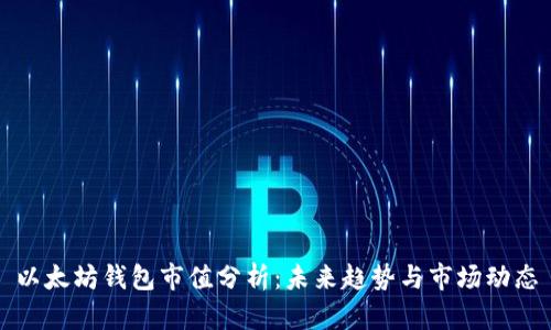 以太坊钱包市值分析:未来趋势与市场动态