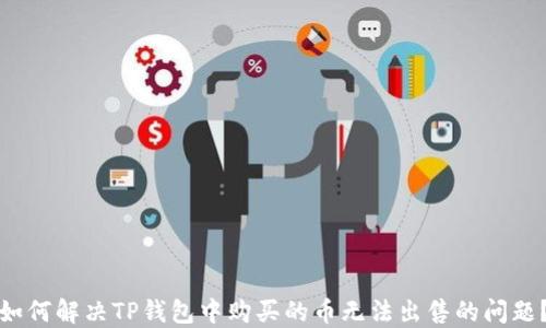 如何解决TP钱包中购买的币无法出售的问题?