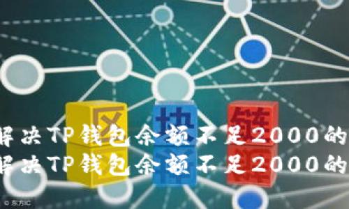 如何解决TP钱包余额不足2000的问题?
如何解决TP钱包余额不足2000的问题?