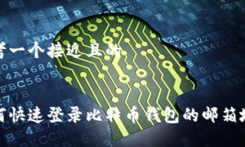 思考一个接近且的
如何快速登录比特币钱包的邮箱地址