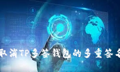 如何取消TP多签钱包的多重签名设置