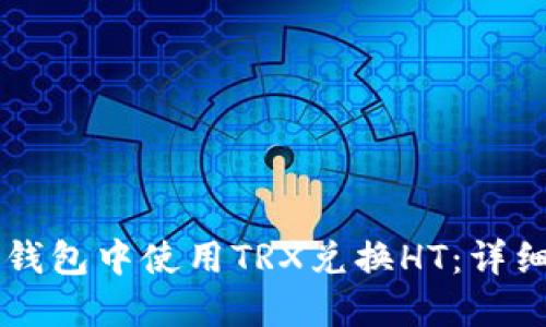 如何在im钱包中使用TRX兑换HT:详细操作指南