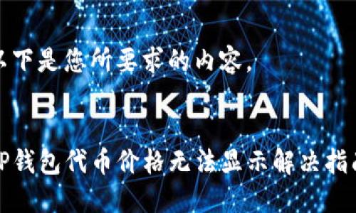以下是您所要求的内容。
:
TP钱包代币价格无法显示解决指南