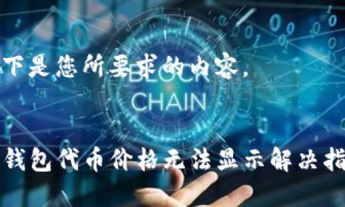 以下是您所要求的内容。
:
TP钱包代币价格无法显示解决指南