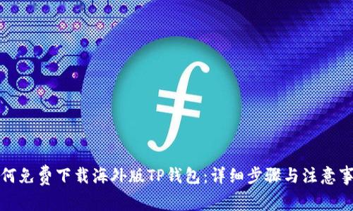 如何免费下载海外版TP钱包:详细步骤与注意事项