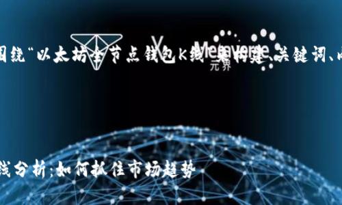 在您的请求中,我将围绕“以太坊全节点钱包K线”来构建、关键词、内容大纲及相关问题。
### 与关键词
以太坊全节点钱包K线分析:如何抓住市场趋势