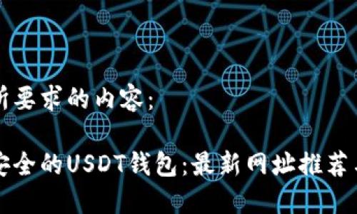 下面是您所要求的内容:
如何选择安全的USDT钱包:最新网址推荐与使用指南