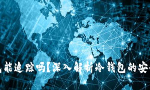 比特币冷钱包能追踪吗?深入解析冷钱包的安全性与隐私性