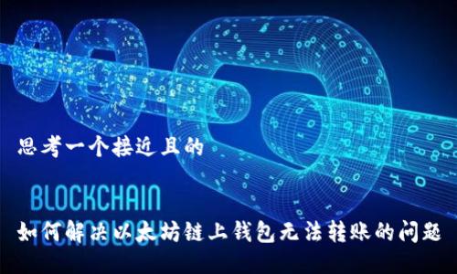 思考一个接近且的
如何解决以太坊链上钱包无法转账的问题