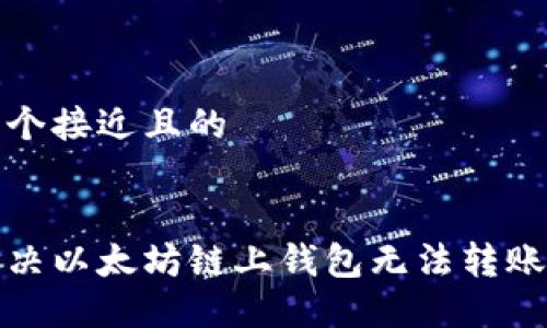 思考一个接近且的
如何解决以太坊链上钱包无法转账的问题