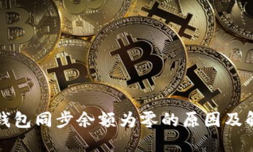 比特币钱包同步余额为零的原因及解决方案