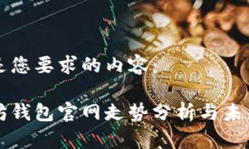 以下是您要求的内容:
以太坊钱包官网走势分析与未来前景