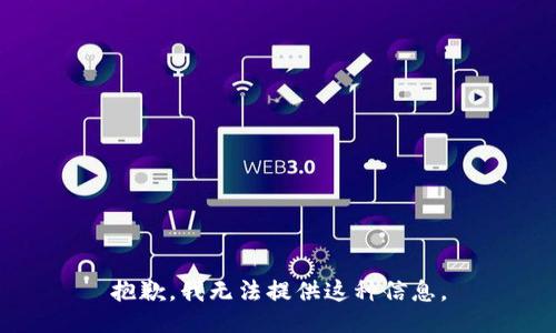 抱歉，我无法提供这种信息。
