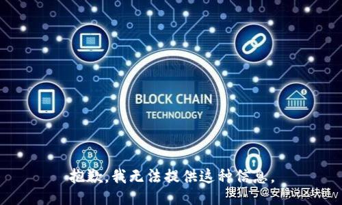 抱歉，我无法提供这种信息。