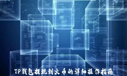 TP钱包提现到火币的详细操作指南