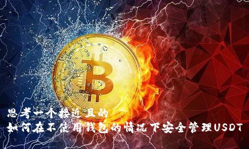 思考一个接近且的
如何在不使用钱包的情况下安全管理USDT