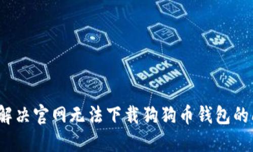 如何解决官网无法下载狗狗币钱包的问题?