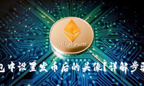 lua
如何在TP钱包中设置发币后的头像?详解步骤与注意事项